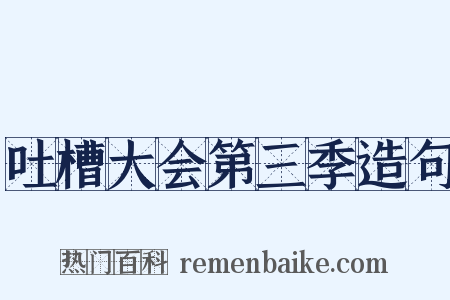 吐槽大会第三季造句是什么意思的图片
